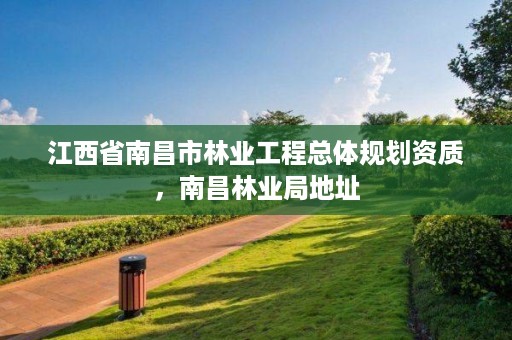 江西省南昌市林业工程总体规划资质,南昌林业局地址