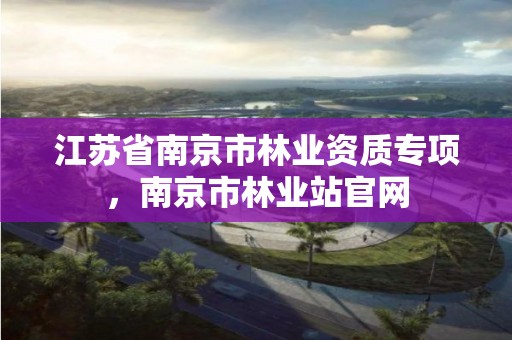 江苏省南京市林业资质专项,南京市林业站官网
