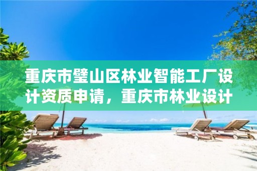 重庆市璧山区林业智能工厂设计资质申请,重庆市林业设计院
