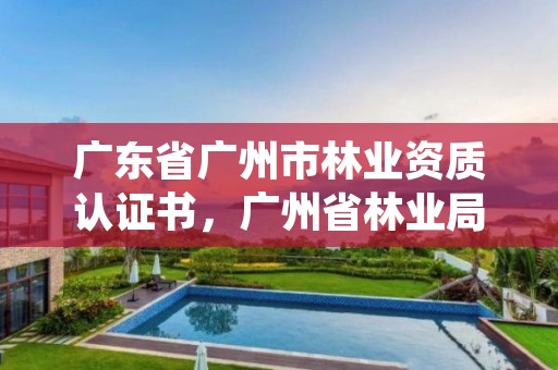 广东省广州市林业资质认证书，广州省林业局