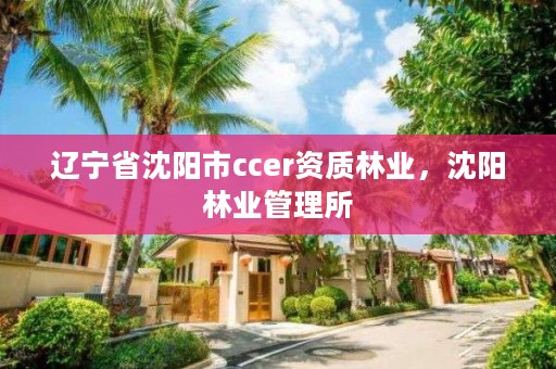 辽宁省沈阳市ccer资质林业,沈阳林业管理所