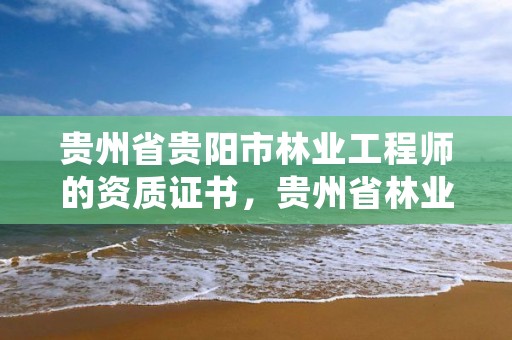 贵州省贵阳市林业工程师的资质证书，贵州省林业工程建设协会官网