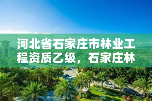 河北省石家庄市林业工程资质乙级，石家庄林业局电话号码