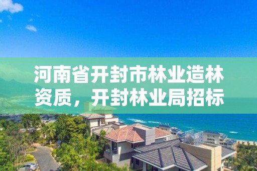 河南省开封市林业造林资质,开封林业局招标