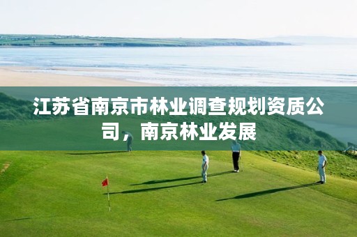 江苏省南京市林业调查规划资质公司,南京林业发展
