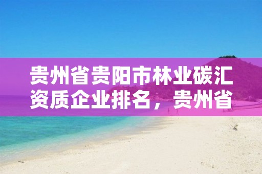 贵州省贵阳市林业碳汇资质企业排名，贵州省林业行业企业名录