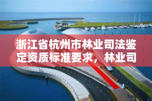 浙江省杭州市林业司法鉴定资质标准要求，林业司法鉴定中心收费标准