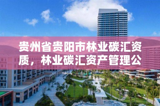 贵州省贵阳市林业碳汇资质，林业碳汇资产管理公司