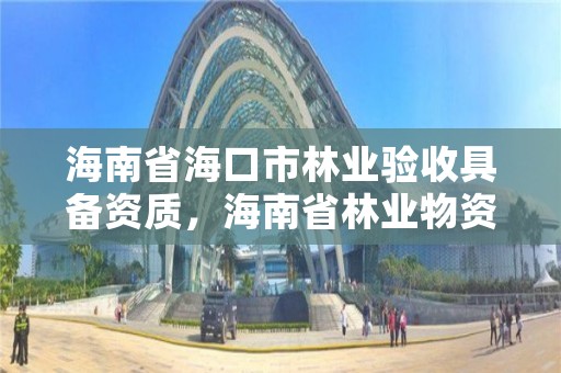 海南省海口市林业验收具备资质,海南省林业物资公司