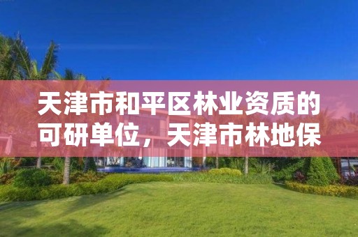 天津市和平区林业资质的可研单位,天津市林地保护规划