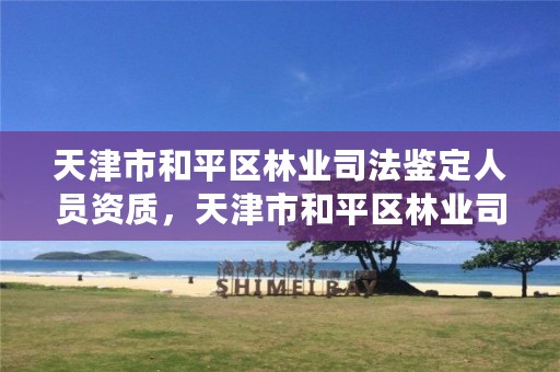 天津市和平区林业司法鉴定人员资质,天津市和平区林业司法鉴定人员资质办理