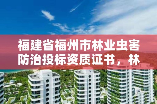 福建省福州市林业虫害防治投标资质证书,林业病虫害防治员证书