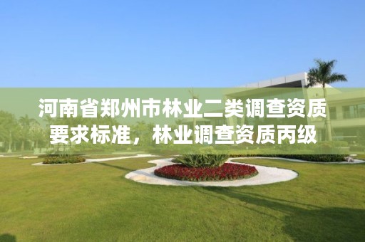 河南省郑州市林业二类调查资质要求标准,林业调查资质丙级