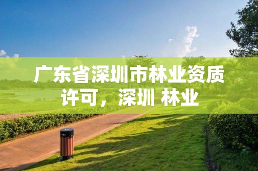 广东省深圳市林业资质许可，深圳 林业