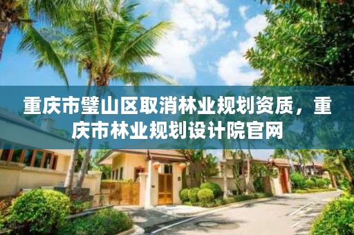 重庆市璧山区取消林业规划资质,重庆市林业规划设计院官网