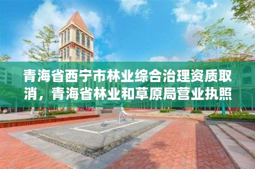 青海省西宁市林业综合治理资质取消，青海省林业和草原局营业执照