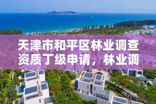 天津市和平区林业调查资质丁级申请,林业调查乙级资质证书