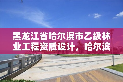 黑龙江省哈尔滨市乙级林业工程资质设计,哈尔滨市林业局直属林场