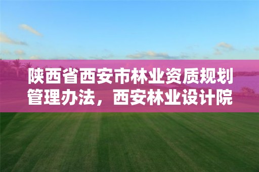 陕西省西安市林业资质规划管理办法,西安林业设计院