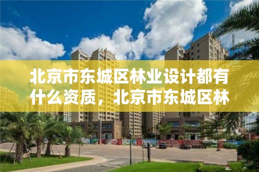 北京市东城区林业设计都有什么资质，北京市东城区林业设计都有什么资质企业