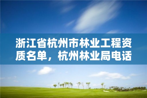 浙江省杭州市林业工程资质名单，杭州林业局电话号码