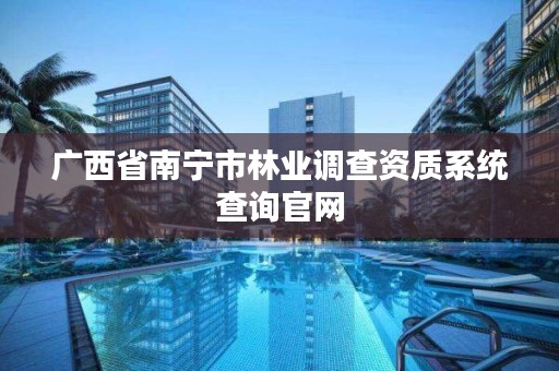 广西省南宁市林业调查资质系统查询官网