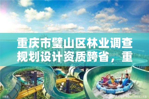 重庆市璧山区林业调查规划设计资质跨省,重庆市林业设计院