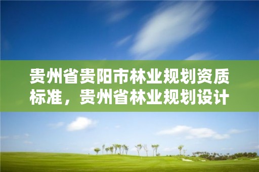 贵州省贵阳市林业规划资质标准，贵州省林业规划设计院