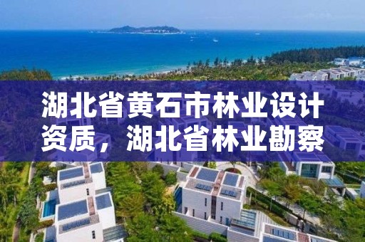 湖北省黄石市林业设计资质,湖北省林业勘察设计院电话