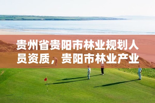 贵州省贵阳市林业规划人员资质，贵阳市林业产业发展有限公司