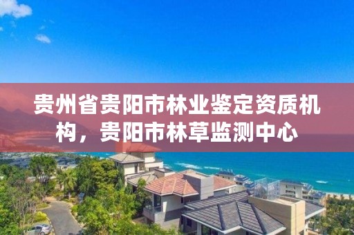 贵州省贵阳市林业鉴定资质机构，贵阳市林草监测中心