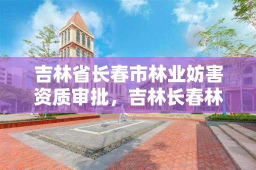 吉林省长春市林业妨害资质审批,吉林长春林业局电话