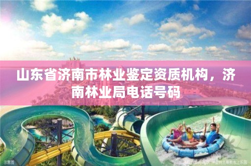 山东省济南市林业鉴定资质机构,济南林业局电话号码