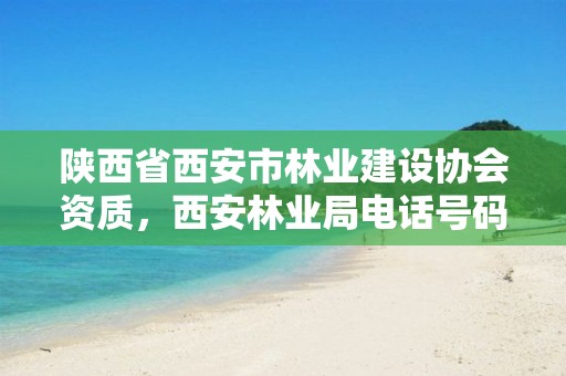 陕西省西安市林业建设协会资质,西安林业局电话号码
