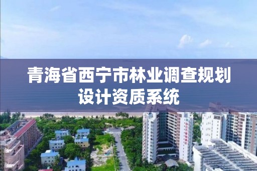 青海省西宁市林业调查规划设计资质系统