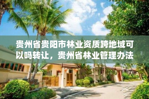 贵州省贵阳市林业资质跨地域可以吗转让，贵州省林业管理办法