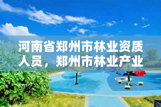 河南省郑州市林业资质人员,郑州市林业产业中心招标