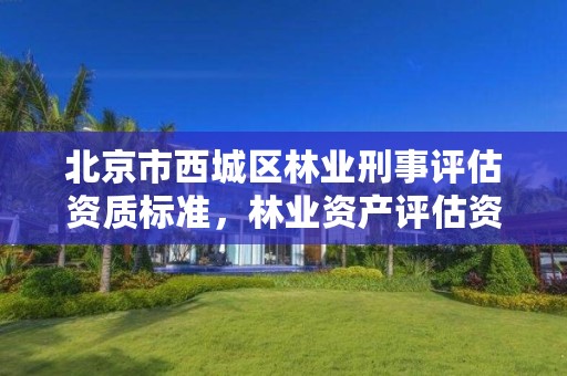 北京市西城区林业刑事评估资质标准，林业资产评估资质