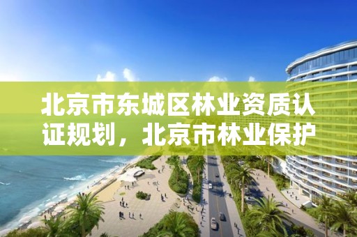 北京市东城区林业资质认证规划，北京市林业保护站官网