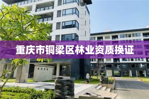 重庆市铜梁区林业资质换证