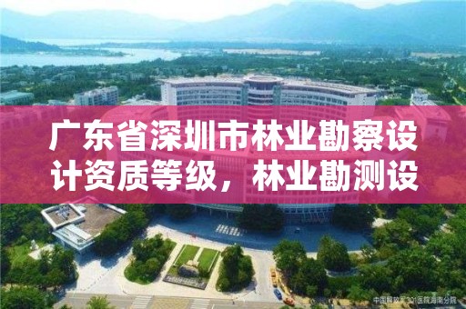 广东省深圳市林业勘察设计资质等级，林业勘测设计资质