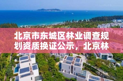 北京市东城区林业调查规划资质换证公示,北京林业局热线电话是多少