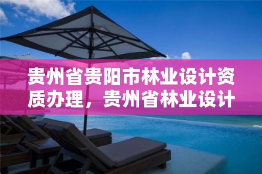贵州省贵阳市林业设计资质办理，贵州省林业设计院