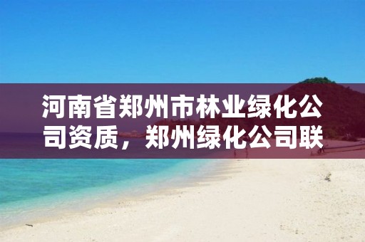 河南省郑州市林业绿化公司资质,郑州绿化公司联系方式