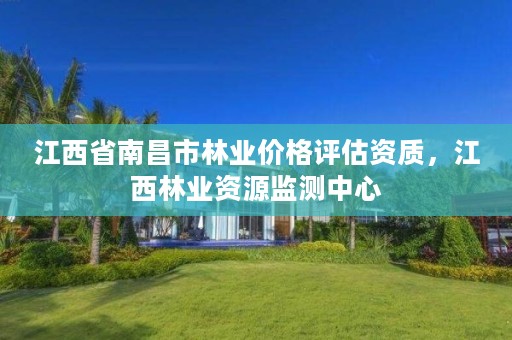 江西省南昌市林业价格评估资质,江西林业资源监测中心