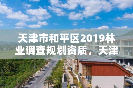 天津市和平区2019林业调查规划资质,天津市林业和草原局