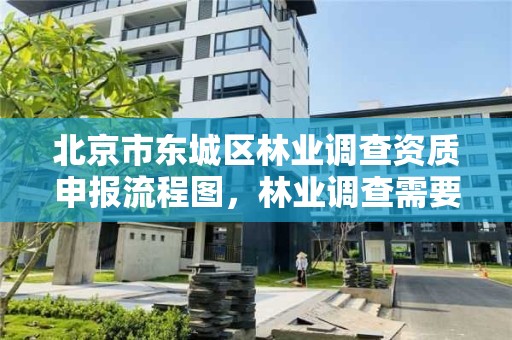 北京市东城区林业调查资质申报流程图，林业调查需要什么资质