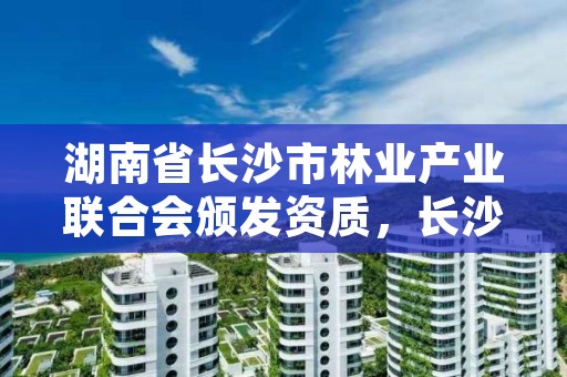 湖南省长沙市林业产业联合会颁发资质，长沙市林业局下属单位