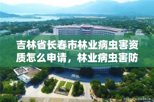 吉林省长春市林业病虫害资质怎么申请,林业病虫害防治员证书有什么用