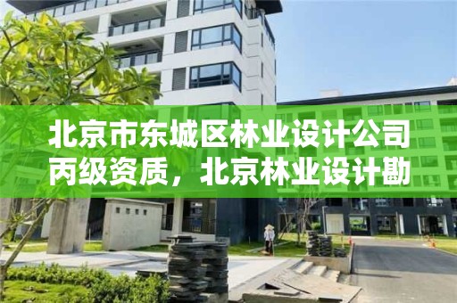 北京市东城区林业设计公司丙级资质，北京林业设计勘察院